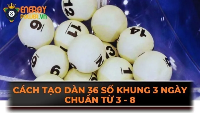 Cách tạo dàn 36 số khung 3 ngày chuẩn từ 3 - 8