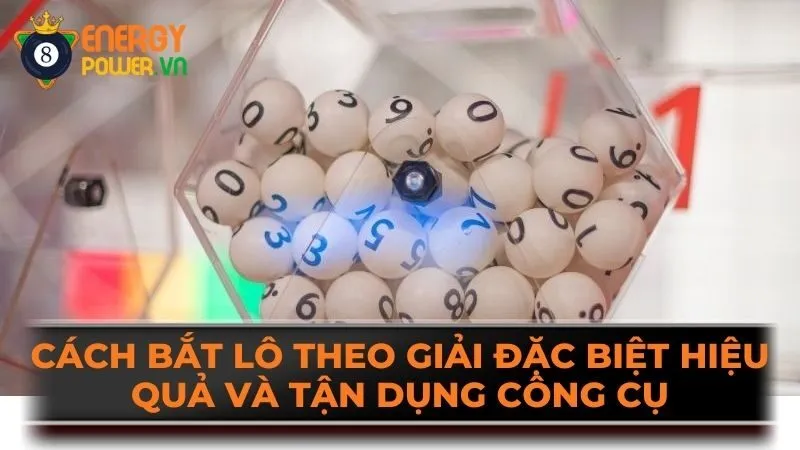 Cách bắt lô theo giải đặc biệt hiệu quả và tận dụng công cụ